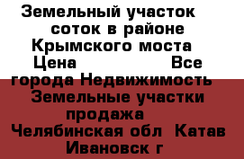 Земельный участок 90 соток в районе Крымского моста › Цена ­ 3 500 000 - Все города Недвижимость » Земельные участки продажа   . Челябинская обл.,Катав-Ивановск г.